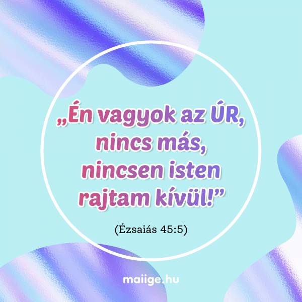 „Én vagyok az ÚR, nincs más, nincsen isten rajtam kívül!” (Ézsaiás 45:5)