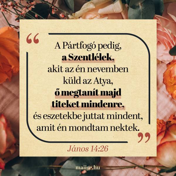 „A Pártfogó pedig, a Szentlélek, akit az én nevemben küld az Atya, ő megtanít majd titeket mindenre, és eszetekbe juttat mindent, amit én mondtam nektek.” (János 14:26)