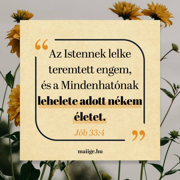 „Az Istennek lelke teremtett engem, és a Mindenhatónak lehelete adott nékem életet.” (Jób 33:4)