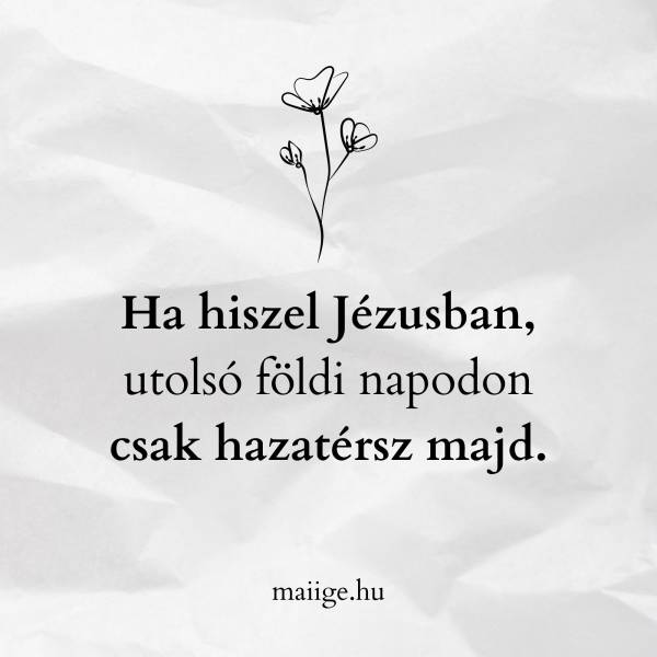 Ha hiszel Jézusban, utolsó földi napodon csak hazatérsz majd. 