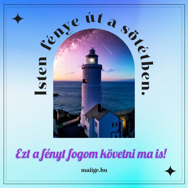 Isten fénye út a sötétben. Ezt a fényt fogom követni ma is!