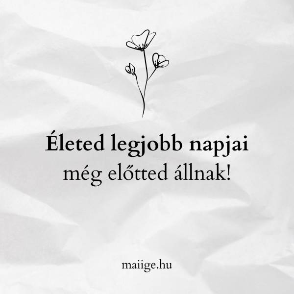 Életed legjobb napjai még előtted állnak!