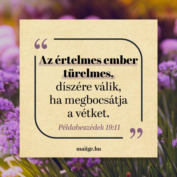 „Az értelmes ember türelmes, díszére válik, ha megbocsátja a vétket.” (Példabeszédek 19:11)