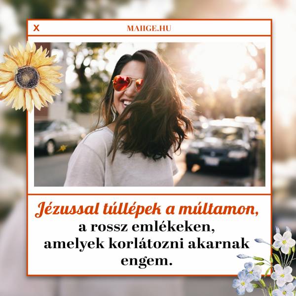 Jézussal túllépek a múltamon, a rossz emlékeken, amelyek korlátozni akarnak engem.