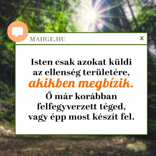 Isten csak azokat küldi az ellenség területére, akikben megbízik. Ő már korábban felfegyverzett téged, vagy épp most készít fel.