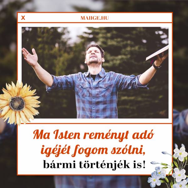 Ma Isten reményt adó igéjét fogom szólni, bármi történjék is!