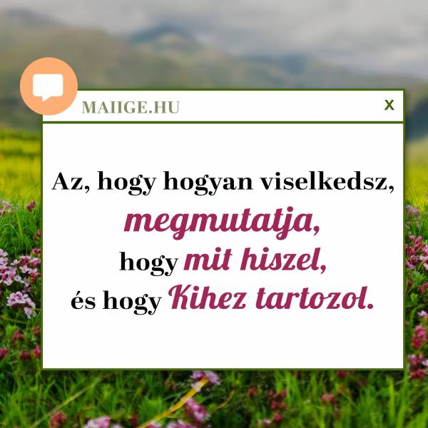 Az, hogy hogyan viselkedsz, megmutatja, hogy mit hiszel, és hogy Kihez tartozol.