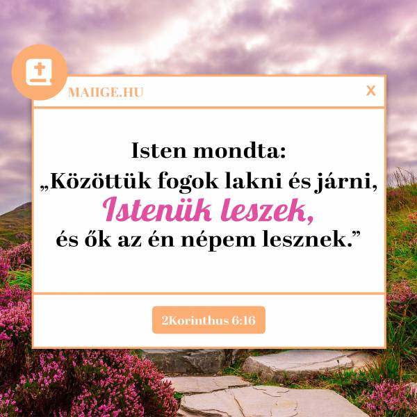 Isten mondta: „Közöttük fogok lakni és járni, Istenük leszek, és ők az én népem lesznek.” (2Korinthus 6:16)