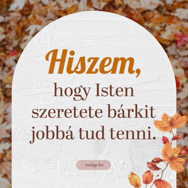 Hiszem, hogy Isten szeretete bárkit jobbá tud tenni.