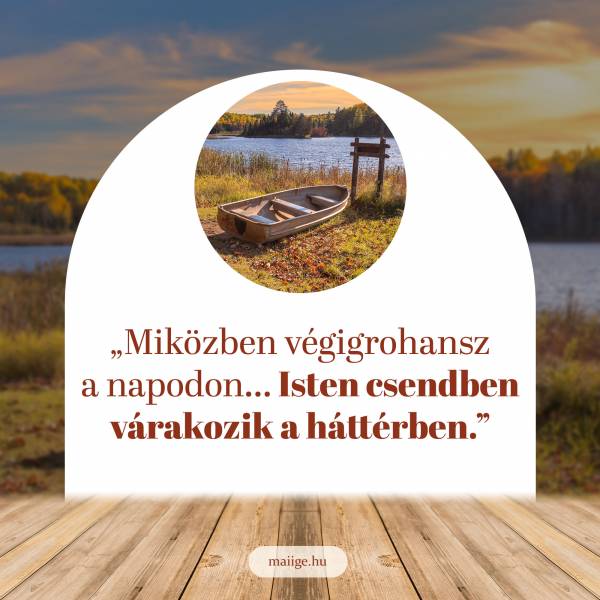 „Miközben végigrohansz a napodon… Isten csendben várakozik a háttérben.”