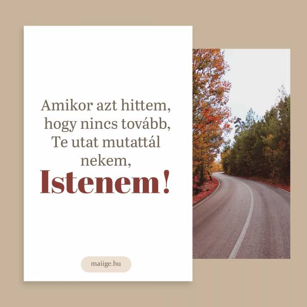 Amikor azt hittem, hogy nincs tovább, Te utat mutattál nekem, Istenem!