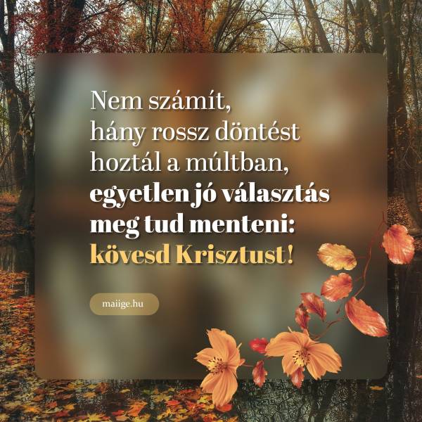 Nem számít, hány rossz döntést hoztál a múltban, egyetlen jó választás meg tud menteni: kövesd Krisztust!