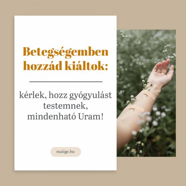 Betegségemben hozzád kiáltok: kérlek, hozz gyógyulást testemnek, mindenható Uram!