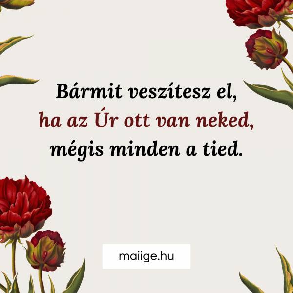 Bármit veszítesz el, ha az Úr ott van neked, mégis minden a tied.