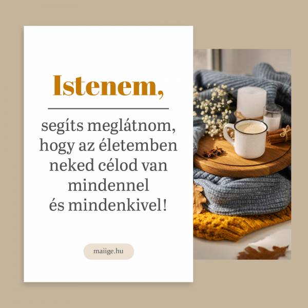 Istenem, segíts meglátnom, hogy az életemben neked célod van mindennel és mindenkivel!