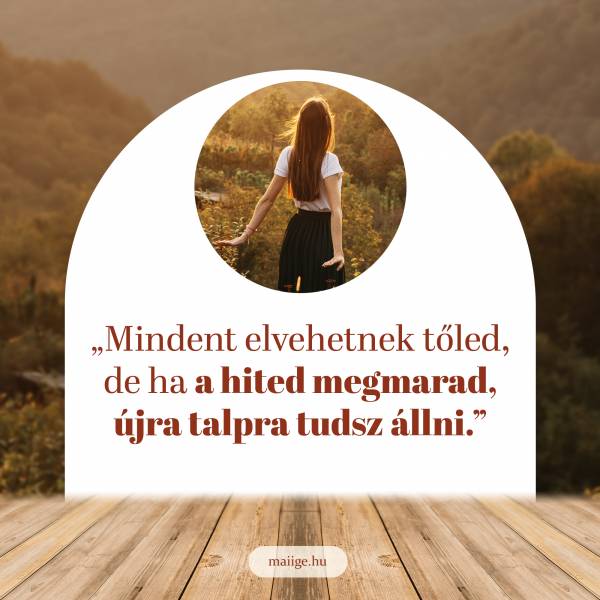 „Mindent elvehetnek tőled, de ha a hited megmarad, újra talpra tudsz állni.”