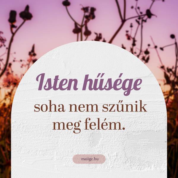 Isten hűsége soha nem szűnik meg felém.