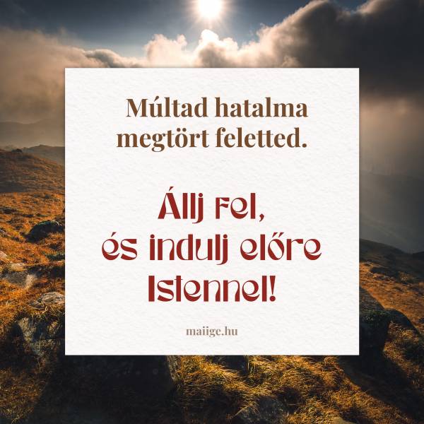 Múltad hatalma megtört feletted. Állj fel, és indulj előre Istennel!