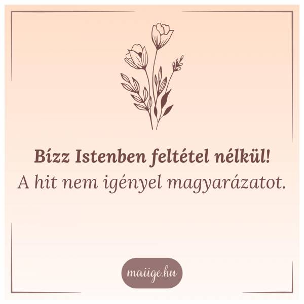 Bízz Istenben feltétel nélkül! A hit nem igényel magyarázatot.