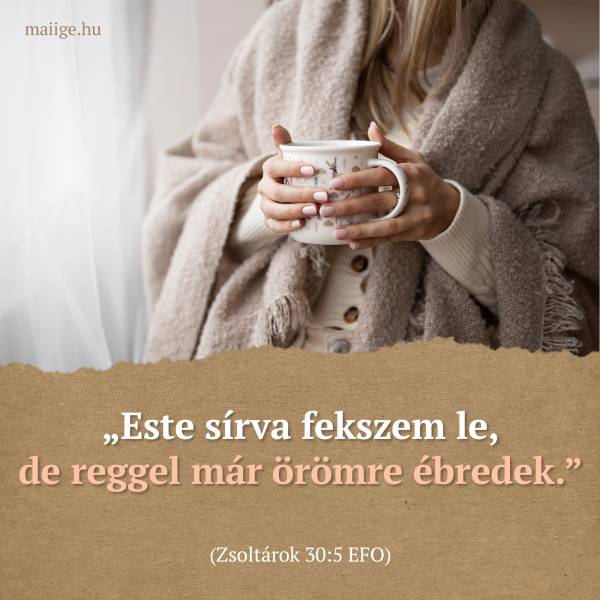 „Este sírva fekszem le, de reggel már örömre ébredek.” (Zsoltárok 30:5 EFO)