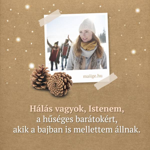 Hálás vagyok, Istenem, a hűséges barátokért, akik a bajban is mellettem állnak.