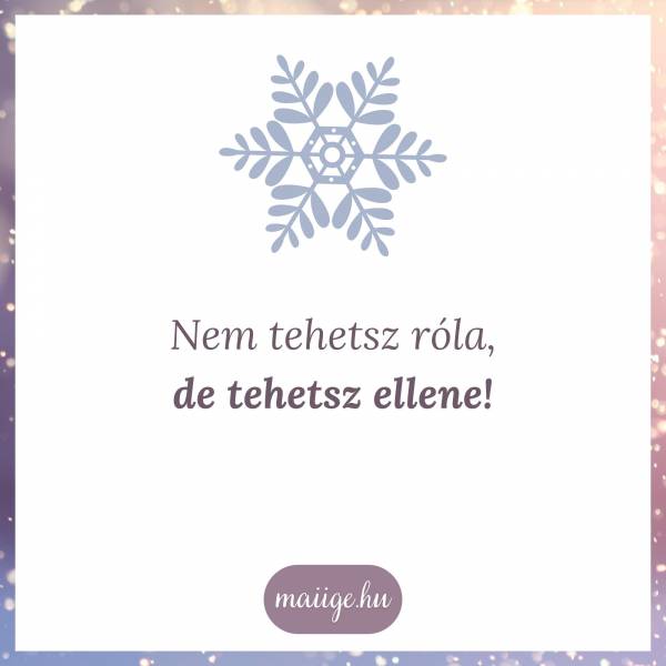 Nem tehetsz róla, de tehetsz ellene!