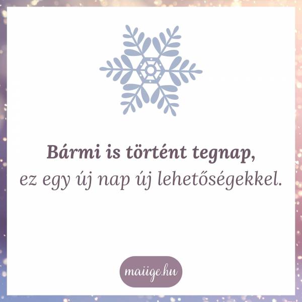 Bármi is történt tegnap, ez egy új nap új lehetőségekkel.