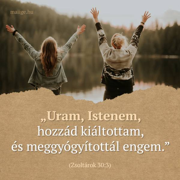 „Uram, Istenem, hozzád kiáltottam, és meggyógyítottál engem.” (Zsoltárok 30:3)