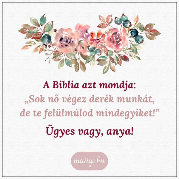 A Biblia azt mondja: „Sok nő végez derék munkát, de te felülmúlod mindegyiket!” Ügyes vagy, anya!