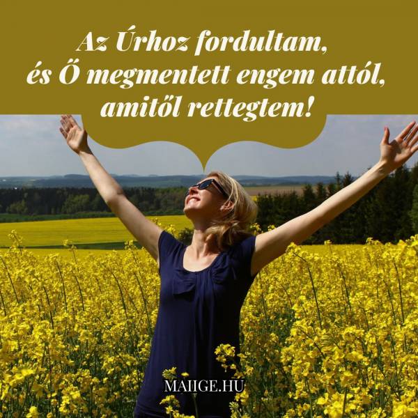 Az Úrhoz fordultam, és Ő megmentett engem attól, amitől rettegtem!