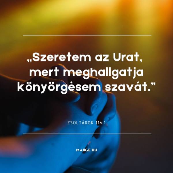 „Szeretem az Urat, mert meghallgatja könyörgésem szavát.” (Zsoltárok 116:1) 