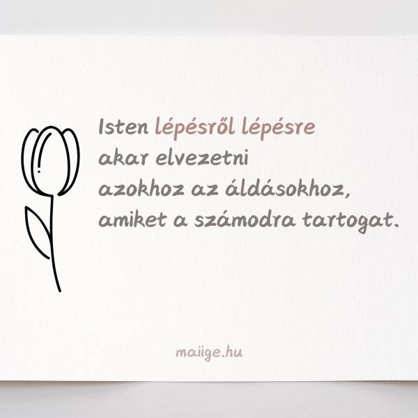 Isten lépésről lépésre akar elvezetni azokhoz az áldásokhoz, amiket a számodra tartogat. 