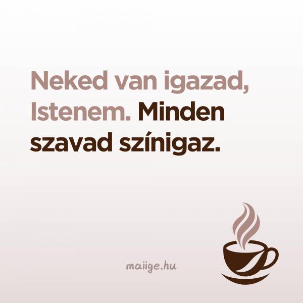 Neked van igazad, Istenem. Minden szavad színigaz.