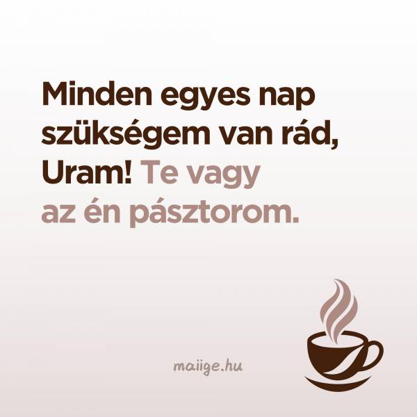 Minden egyes nap szükségem van rád, Uram! Te vagy az én pásztorom.