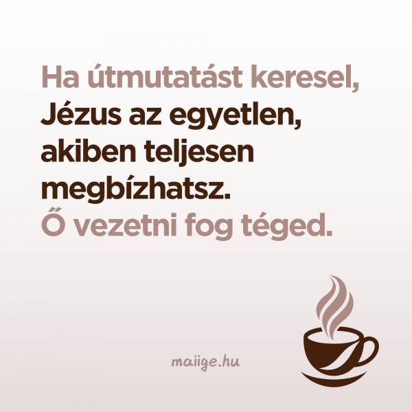 Ha útmutatást keresel, Jézus az egyetlen, akiben teljesen megbízhatsz. Ő vezetni fog téged.