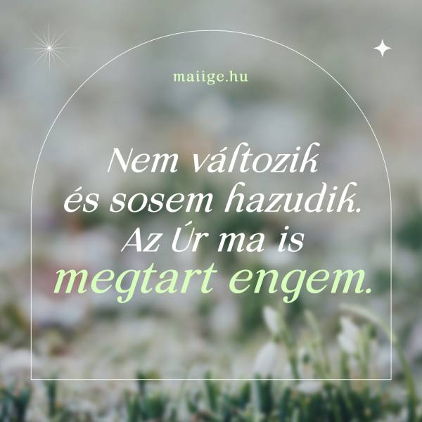 Nem változik és sosem hazudik. Az Úr ma is megtart engem.