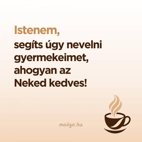 Istenem, segíts úgy nevelni gyermekeimet, ahogyan az Neked kedves!