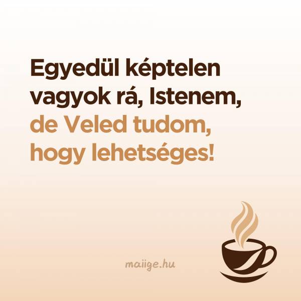 Egyedül képtelen vagyok rá, de Istenem, Veled tudom, hogy lehetséges!