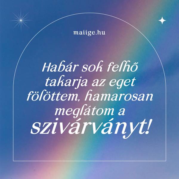 Habár sok felhő takarja az eget fölöttem, hamarosan meglátom a szivárványt!