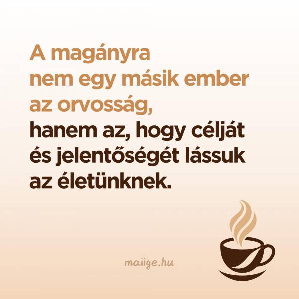 A magányra nem egy másik ember az orvosság, hanem az, hogy célját és jelentőségét lássuk az életünknek.