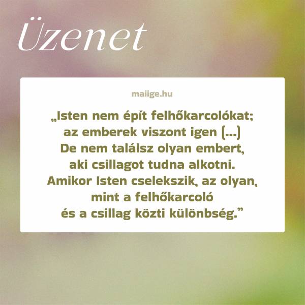 „Isten nem épít felhőkarcolókat; az emberek viszont igen (…) De nem találsz olyan embert, aki csillagot tudna alkotni. Amikor Isten cselekszik, az olyan, mint a felhőkarcoló és a csillag közti különbség.”