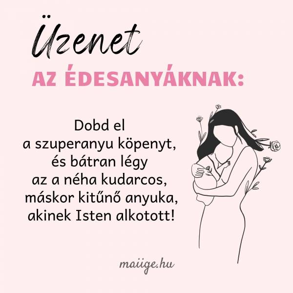 Üzenet az édesanyáknak: Dobd el a szuperanyu köpenyt, és bátran légy az a néha kudarcos, máskor kitűnő anyuka, akinek Isten alkotott!