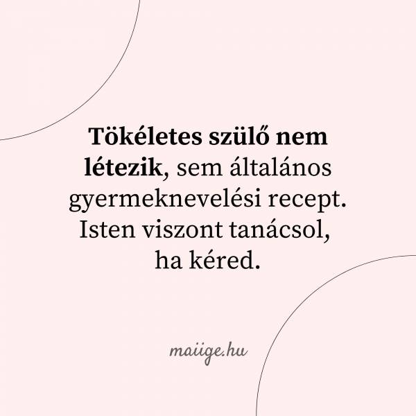 Tökéletes szülő nem létezik, sem általános gyermeknevelési  recept. Isten viszont tanácsol, ha kéred.