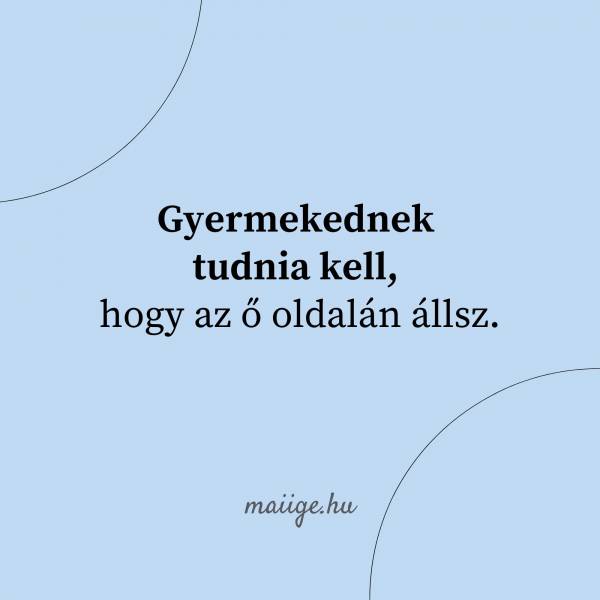 Gyermekednek tudnia kell, hogy az ő oldalán állsz.