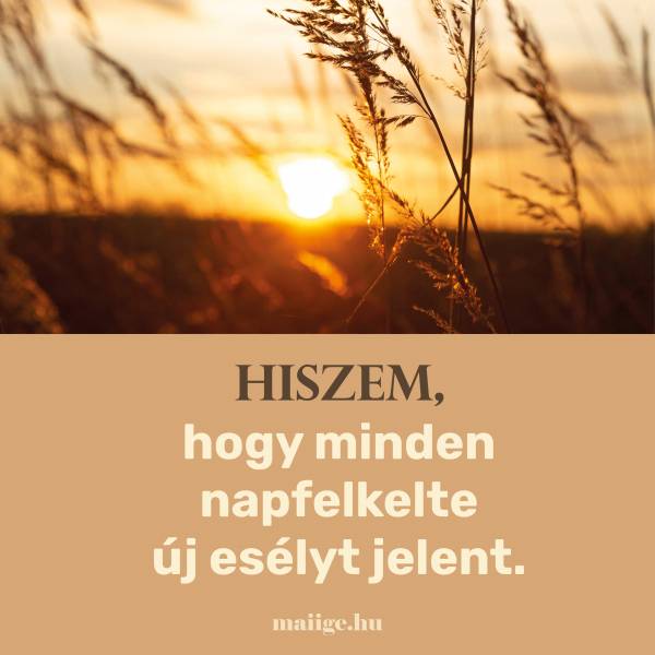 Hiszem, hogy minden napfelkelte új esélyt jelent.