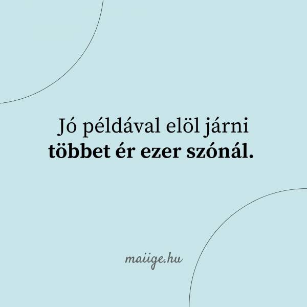 Jó példával elöl járni többet ér ezer szónál. 