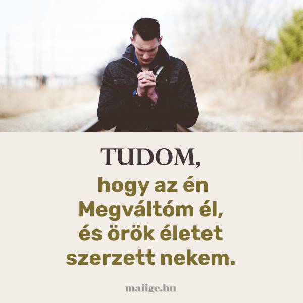 Tudom, hogy az én Megváltóm él, és örök életet szerzett nekem.