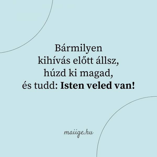 Bármilyen kihívás előtt állsz, húzd ki magad, és tudd: Isten veled van!