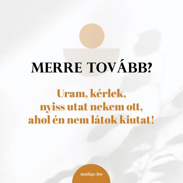 Merre tovább? Uram, kérlek, nyiss utat nekem ott, ahol én nem látok kiutat!