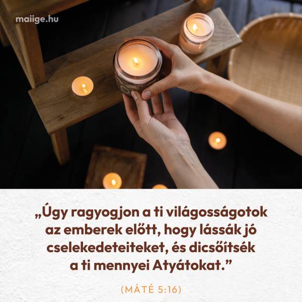 „Úgy ragyogjon a ti világosságotok az emberek előtt, hogy lássák jó cselekedeteiteket, és dicsőítsék a ti mennyei Atyátokat.” (Máté 5:16)